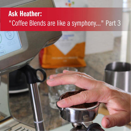 Ask Heather: "Coffee Blends are like a symphony..." Part 3